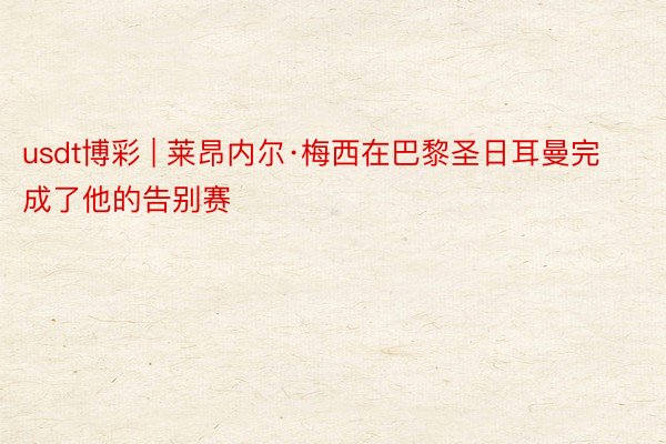 usdt博彩 | 莱昂内尔·梅西在巴黎圣日耳曼完成了他的告别赛