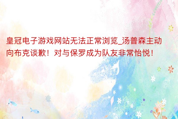 皇冠电子游戏网站无法正常浏览_汤普森主动向布克谈歉！对与保罗成为队友非常怡悦！