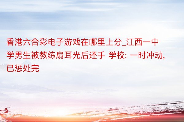 香港六合彩电子游戏在哪里上分_江西一中学男生被教练扇耳光后还手 学校: 一时冲动， 已惩处完